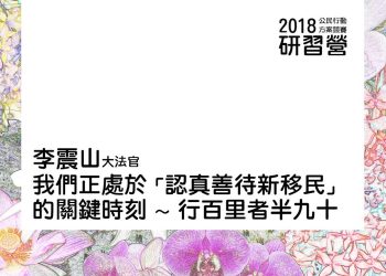 2018 理律盃公民行動研習營 – 專題一【我們正處於「認真善待新移民」的關鍵時刻～行百里者半九十】