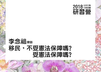 2018 理律盃公民行動研習營 – 專題二【移民不受憲法保障嗎 受憲法保障嗎】