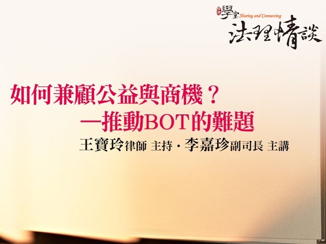 【如何兼顧公益與商機 - 推動BOT的難題】 王寶玲律師 主持 ‧ 李嘉珍副司長 主講