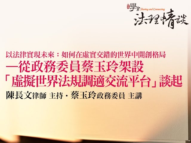 以法律實現未來：如何在虛實交錯的世界中開創格局—從政務委員蔡玉玲架設「虛擬世界法規調適交流平台」談起 蔡玉玲政委、陳長文律師