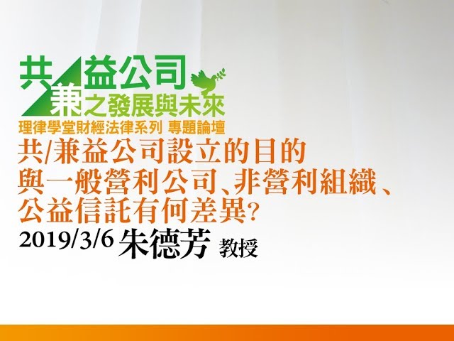 共/兼益公司設立的目的與一般營利公司、非營利組織、公益信託有何差異？ 朱德芳教授