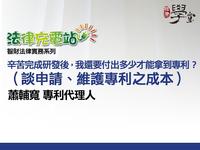 辛苦完成研發後，我還要付出多少才能拿到專利？(談申請、維護專利之成本) 蕭輔寬專利代理人