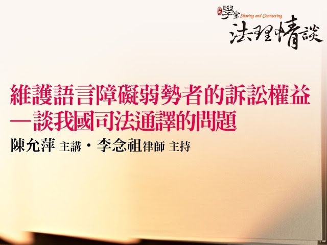【維護語言障礙弱勢者的訴訟權益 - 談我國司法通譯的問題】 陳允萍 主講‧李念祖律師 主持