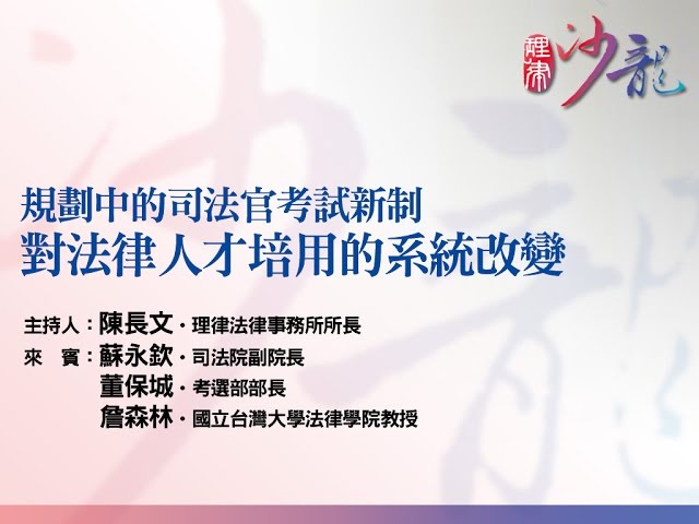 【規劃中的司法官考試新制，對法律人才培用的系統改變】 陳長文 律師 主持、蘇永欽 兼任講座教授、董保城 部長、詹森林 教授
