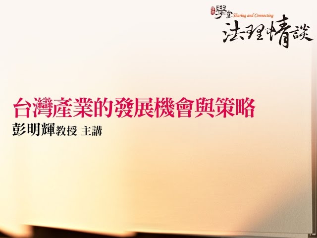 台灣產業的發展機會與策略 彭明輝教授