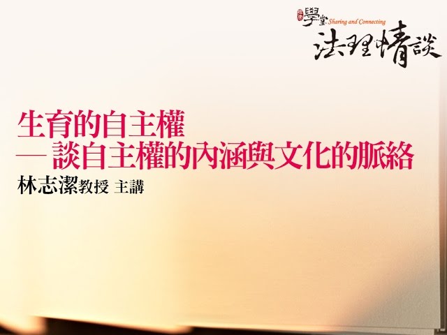 生育的自主權 ─ 談自主權的內涵與文化的脈絡 林志潔教授