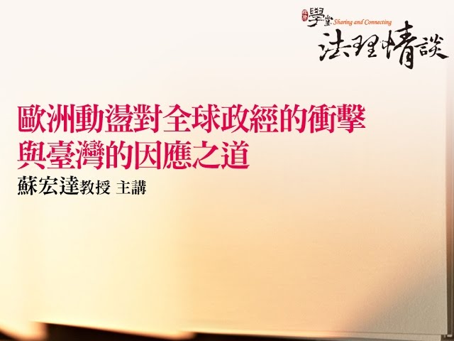 歐洲動盪對全球政經的衝擊 與臺灣的因應之道 蘇宏達教授