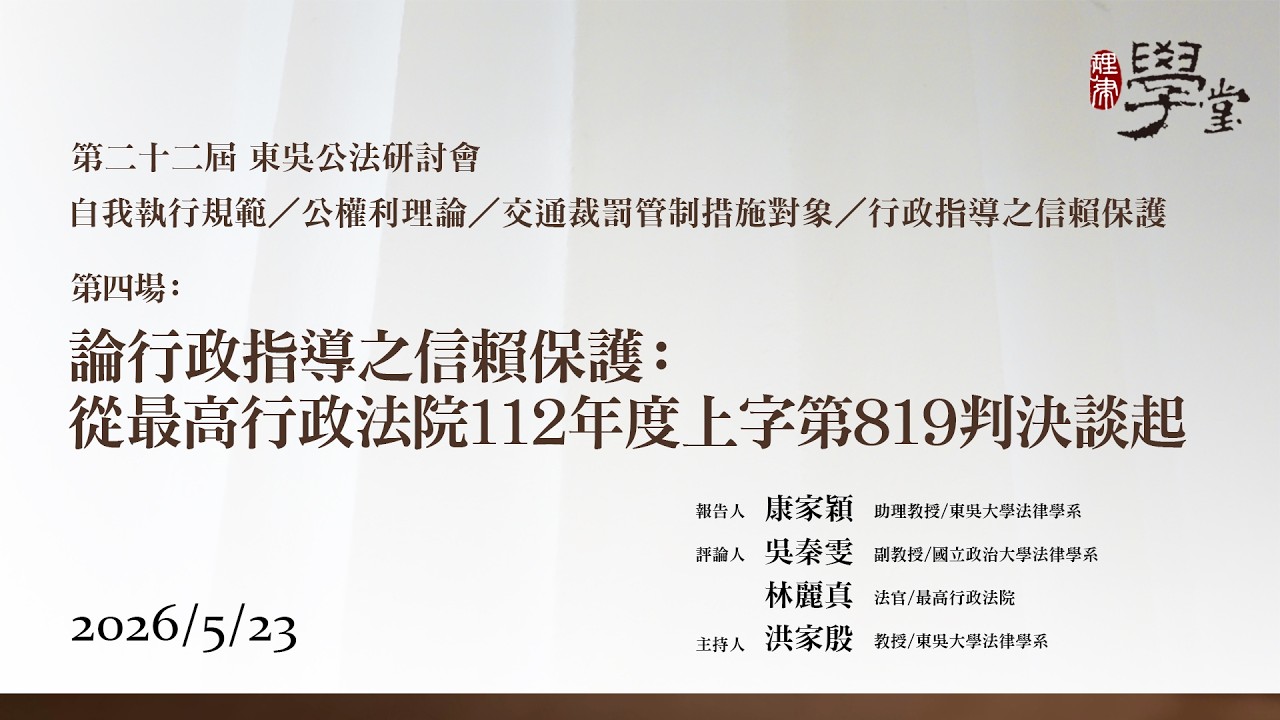 第22屆公法研討會 第四場：論行政指導之信賴保護：從最高行政法院112年度上字第819判決談起 康家穎教授、吳秦雯教授、林麗真法官、洪家殷教授