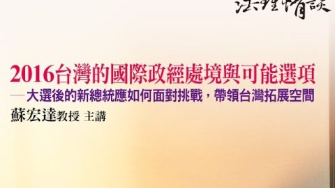 【2016台灣的國際政經處境與可能選項 - 大選後的新總統應如何面對挑戰，帶領台灣拓展空間】 蘇宏達教授