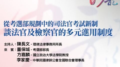 【從考選部規劃中的司法官考試新制，談法官及檢察官的多元進用制度】陳長文-律師-主持、董保城-部長、方嘉麟-教授、李家慶-理事長
