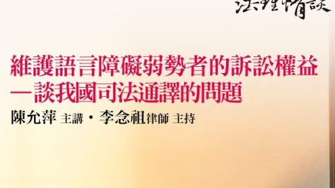 【維護語言障礙弱勢者的訴訟權益 - 談我國司法通譯的問題】 陳允萍 主講‧李念祖律師 主持