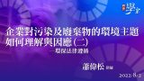 企業對汙染及廢棄物的環境主題如何理解與因應（二）蕭偉松律師