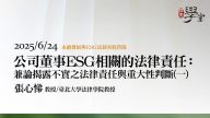 公司董事ESG相關的法律責任：兼論揭露不實之法律責任與重大性判斷（一）-張心悌教授