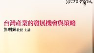 台灣產業的發展機會與策略-彭明輝教授