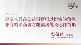 專業人員在公益事務可以扮演的角色兼介紹消基會之組織功能及運作情形-吳榮達董事長
