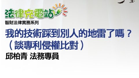 我的技術踩到別人的地雷了嗎？談專利侵權比對 邱柏青法務專員