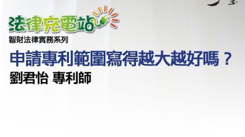 申請專利範圍寫越大越好嗎？劉君怡專利師