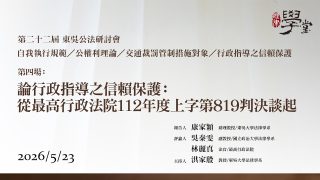 第22屆公法研討會 第四場：論行政指導之信賴保護：從最高行政法院112年度上字第819判決談起 康家穎教授、吳秦雯教授、林麗真法官、洪家殷教授