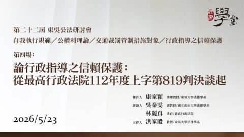 第22屆公法研討會 第四場：論行政指導之信賴保護：從最高行政法院112年度上字第819判決談起 康家穎教授、吳秦雯教授、林麗真法官、洪家殷教授
